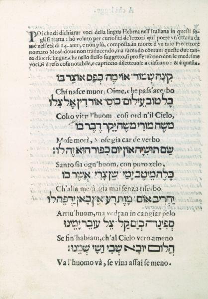 fig. 3: Prefacing the second dedicatory are two poems by Modena, intertwined in alternating Hebrew and Italian lines. The lines sound the same whether read in italian from left to right, or in hebrew from right to left and   the lines make sense when read in either language: the poems, elegies, respectively begin Kinah she-mor: ’oy meh keppas ’otser bo, and Chi nasce, muor. Oimè che passo acerbo. Regarding this poem, Modena wrote: “Rabbi Moses della Rocca left us and went to Cyprus, where he was married.  And while he was still in his youthful prime, he was called to the heavenly academy. When the bad news reached me, I wrote elegies for him, in particular one octet [which makes sense in both] Hebrew and Italian. It is entitled "Kinah Shemor", and it is printed in my book Midbar Yehuda. I was then thirteen years of age. All the poets saw it and praised it; to this day it is a marvel to both Christian and Jewish sages.”