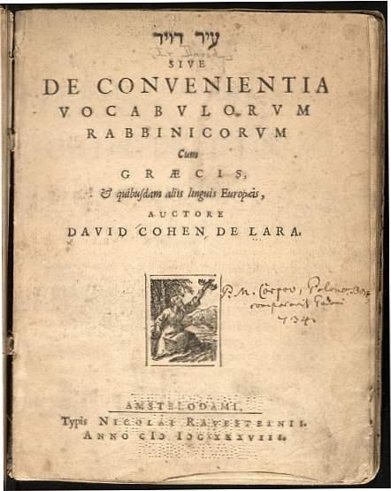 Fig. 1: David Cohen de Lara (ca. 1600-1674), was Haham (chief Rabbi), of the Sefardic Hamburg Jewish Community, as well as lexicographer. His ‘Ir David, dedicated to Johannes Silvius de Tulingen, Swedish ambassador to Germany, is a lexicon of the non-Hebrew and non-Aramaic loanwords found in rabbinic literature; it is really a prodromus to his greater Keter Kehunah = Lexikon Thalmudico-Rabbinicum, the leading work in this field, next to the ‘Arukh and Buxtorf's Lexicon Rabbinicum. This work, on which he was engaged for forty years, shows de Lara’s familiarity with the Greek and Roman classics as well as with the Church Fathers and the Christian philologists. De Lara corresponded with different Christian scholars, among whom Johann Buxtorf the younger, who thought highly of him and his work.